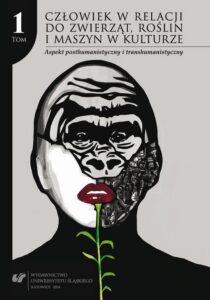 Okładka: Człowiek w relacji do zwierząt, roślin i maszyn w kulturze. T. 1: Aspekt posthumanistyczny i transhumanistyczny