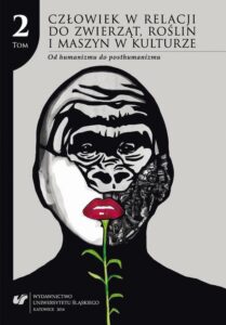 Okładka: Człowiek w relacji do zwierząt, roślin i maszyn w kulturze. T. 2: Od humanizmu do posthumanizmu