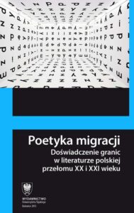 Okładka: Poetyka migracji. Doświadczenie granic w literaturze polskiej przełomu XX i XXI wieku