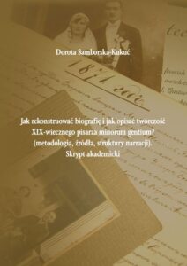 Okładka: Jak rekonstruować biografię i jak opisać twórczość XIX-wiecznego pisarza minorum gentium? (metodologia, źródła, struktury narracji). Skrypt akademicki