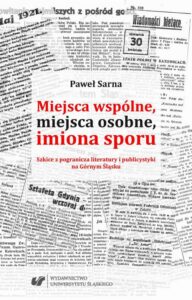 Okładka: Miejsca wspólne, miejsca osobne, imiona sporu. Szkice z pogranicza literatury i publicystyki na Górnym Śląsku