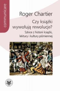 Okładka: Czy książki wywołują rewolucje?. Szkice z historii książki, lektury i kultury piśmiennej