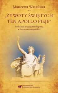 Okładka: „Żywoty świętych ten Apollo pieje”. Studia nad tradycją mitologiczną w literaturze staropolskiej