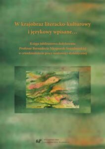 Okładka: W krajobraz literacko-kulturowy i językowy wpisane… Księga jubileuszowa dedykowana Profesor Bernadecie Niesporek-Szamburskiej w czterdziestolecie pracy naukowej i dydaktycznej