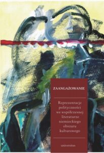 Okładka: Zaangażowanie. Reprezentacje polityczności we współczesnej literaturze niemieckiego obszaru kulturowego
