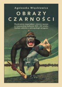 Okładka: Obrazy czarności. Wyobraźnia imperialna i różnica rasowa w niemieckiej kulturze XIX i XX wieku. Siedem szkiców z antropologii wrogości
