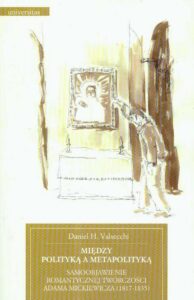 Okładka: Między polityką a metapolityką Samoobjawienie romantycznej twórczości Adama Mickiewicza 1817-1835