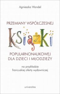 Okładka: Przemiany współczesnej książki popularnonaukowej dla dzieci i młodzieży (na przykładzie francuskiej