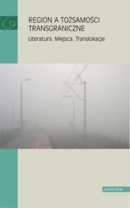 Okładka: Region a tożsamości transgraniczne. Literatura. miejsca. Translokacje
