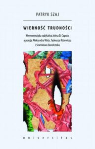 Okładka: Wierność trudności. Hermeneutyka radykalna Johna D. Caputo a poezja Aleksandra Wata, Tadeusza Różewicza i Stanisława Bar