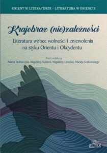 Okładka: Krajobraz (nie)zależności. Literatura wobec wolności i zniewolenia na styku Orientu i Okcydentu