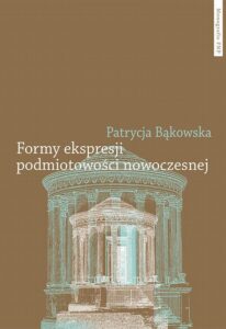 Okładka: Formy ekspresji podmiotowości nowoczesnej. Tożsamość indywidualna i zbiorowa w poezji polskiej schyłku XVIII i początku XIX wieku