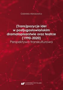 Okładka: (Trans)pozycje idei w postjugosłowiańskim dramatopisarstwie oraz teatrze (1990–2020). Perspektywa transkulturowa