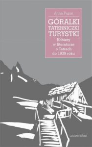 Okładka: Góralki, taterniczki, turystki Kobiety w literaturze o Tatrach do 1939 roku