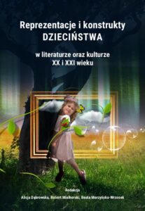 Okładka: Reprezentacje i konstrukty dzieciństwa w literaturze oraz kulturze XX i XXI wieku