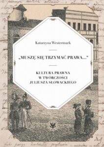 Okładka: Muszę się trzymać prawa.... Kultura prawna w twórczości Juliusza Słowackiego