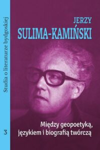 Okładka: Jerzy Sulima-Kamiński. Między geopoetyką, językiem i biografią twórczą. Studia o literaturze bydgoskiej, tom 3