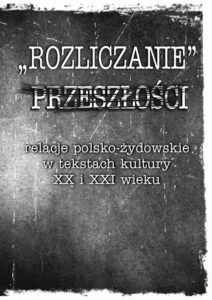 Okładka: „Rozliczanie” przeszłości: relacje polsko-żydowskie w tekstach kultury XX i XXI wieku