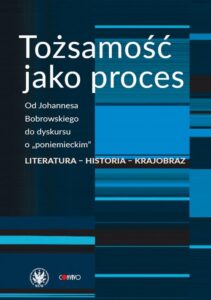 Okładka: Tożsamość jako proces. Od Johannesa Bobrowskiego do dyskursu o „poniemieckim”. Literatura – historia – krajobraz