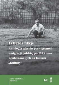 Okładka: Fetysze i fikcje. Antologia tekstów poświęconych emigracji polskiej po 1945 r. opublikowanych na łamach „Kultury”