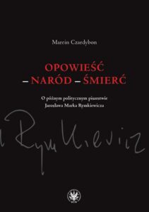 Okładka: Opowieść – naród – śmierć. O późnym politycznym pisarstwie Jarosława Marka Rymkiewicza