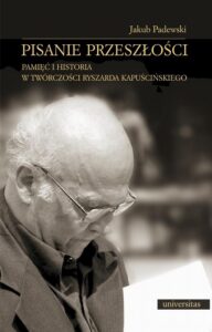 Okładka: Pisanie przeszłości. Pamięć i historia w twórczości Ryszarda Kapuścińskiego