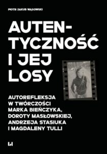 Okładka: Autentyczność i jej losy. Autorefleksja w twórczości Marka Bieńczyka, Doroty Masłowskiej, Andrzeja Stasiuka i Magdaleny Tulli