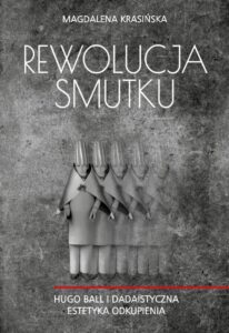 Okładka: Rewolucja smutku. Hugo Ball i dadaistyczna estetyka odkupienia