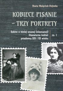 Okładka: Kobiece pisanie - trzy portrety. Szkice o mniej znanej (nieznanej) literaturze kobiet przełomu XIX i XX wieku, cz. 1