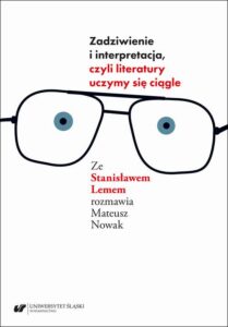 Okładka: Zadziwienie i interpretacja, czyli literatury uczymy się ciągle. Ze Stanisławem Lemem rozmawia Mateusz Nowak