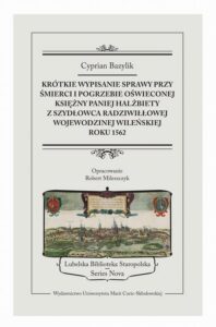 Okładka: KRÓTKIE WYPISANIE SPRAWY PRZY ŚMIERCI I POGRZEBIE PANIEJ HALŻBIETY Z SZYDŁOWCA RADZIWIŁŁOWEJ WOJEWODZINEJ WILEŃSKIEJ ROKU 1562