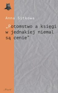 Okładka: „Potomstwo a księgi w jednakiej niemal są cenie”. Wydawnicze losy spuścizny literackiej Łukasza Górnickiego (do 1650 r.)