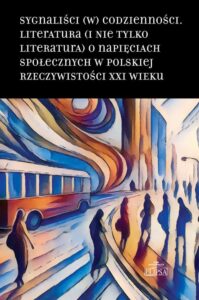 Okładka: Sygnaliści (w) codzienności.. Literatura (i nie tylko literatura) o napięciach społecznych w polskiej rzeczywistości XXI wieku