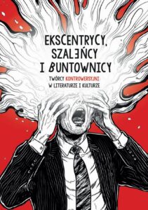Okładka: Ekscentrycy, szaleńcy i buntownicy. Twórcy kontrowersyjni w literaturze i kulturze