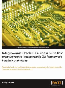 Okładka: Integrowanie Oracle E-Business Suite R12 oraz tworzenie i rozszerzanie OA Framework. Poradnik praktyczny. Poradnik praktyczny