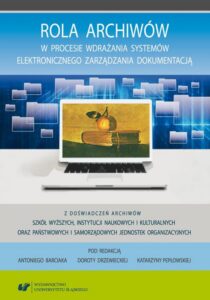 Okładka: Rola archiwów w procesie wdrażania systemów elektronicznego zarządzania dokumentacją. Z doświadczeń archiwów szkół wyższych, instytucji naukowych i kulturalnych oraz państwowych i samorządowych jednostek organizacyjnych