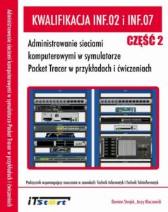 Okładka: Kwalifikacja INF.02 i INF.07. Administrowanie sieciami komputerowymi w symulatorze Packet Tracer w przykładach i ćwiczeniach - Część II
