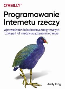 Okładka: Programowanie Internetu rzeczy. Wprowadzenie do budowania zintegrowanych rozwiązań IoT między urządzeniami a chmurą