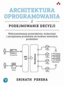 Okładka: Architektura oprogramowania i podejmowanie decyzji. Wykorzystywanie przywództwa, technologii i zarządzania produktem do budowy świetnych produktów