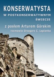 Okładka: Konserwatysta w postkonserwatywnym świecie. Z posłem Arturem Górskim rozmawia Grzegorz C. Lepianka