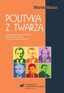 Okładka: Polityka z twarzą. Personalizacja parlamentarnych kampanii wyborczych w Polsce w latach 1993-2011