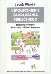 Okładka: Uspołecznienie zarządzania publicznego Studium przypadku Wrocławia, Lublina i Rzeszowa