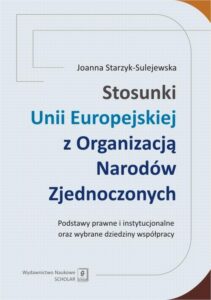 Okładka: Stosunki Unii Europejskiej Z Organizacją Narodów Zjednoczonych. Podstawy prawne i instytucjonalne oraz wybrane dziedziny współpracy. Podstawy prawne i instytucjonalne oraz wybrane dziedziny współpracy