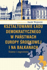 Okładka: Kształtowanie ładu demokratycznego w państwach Europy Środkowej i na Bałkanach. Szanse i zagrożenia