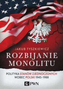 Okładka: Rozbijanie monolitu. Polityka Stanów Zjednoczonych wobec Polski 1945-1988