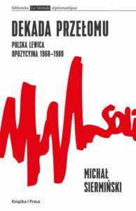 Okładka: Dekada przełomu Polska lewica opozycyjna 1968-1980. Od demokracji robotniczej do narodowego paternalizmu