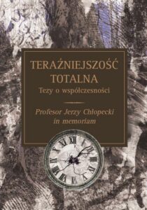 Okładka: Teraźniejszość totalna. Tezy o współczesności : Profesor Jerzy Chłopecki in memoriam