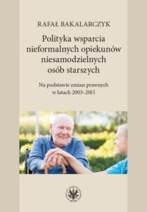 Okładka: Polityka wsparcia nieformalnych opiekunów niesamodzielnych osób starszych. Na podstawie zmian prawnych w latach 2003-2015