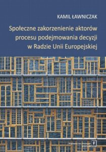 Okładka: Społeczne zakorzenienie aktorów procesu podejmowania decyzji w Radzie Unii Europejskiej