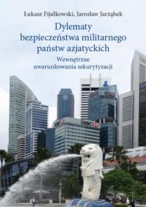 Okładka: Dylematy bezpieczeństwa militarnego państw azjatyckich. Wewnętrzne uwarunkowania sekurytyzacji